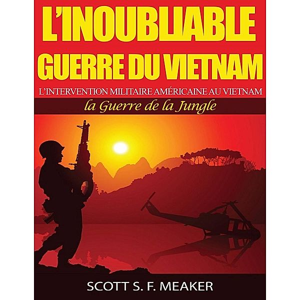 L'inoubliable Guerre du Vietnam : l'Intervention militaire américaine au Vietnam - la Guerre de la Jungle, Scott S. F. Meaker