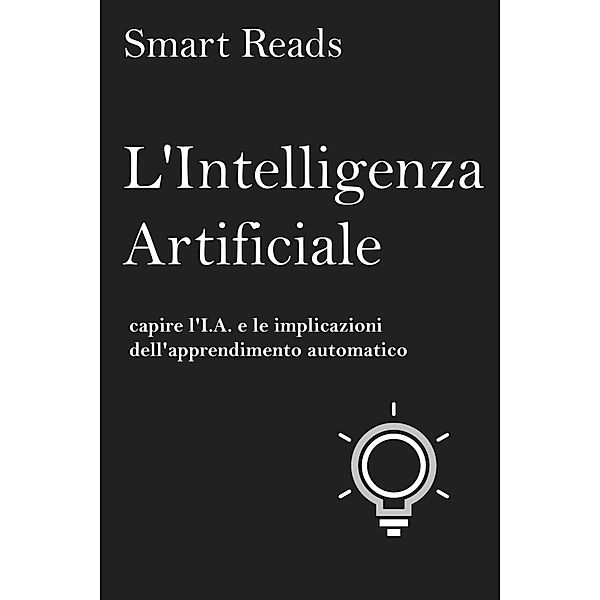 L'Intelligenza Artificiale: capire l'I.A. e le implicazioni dell'apprendimento automatico, Smart Reads