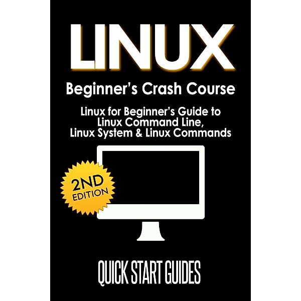 LINUX Beginner's Crash Course: Linux for Beginner's Guide to Linux Command Line, Linux System & Linux Commands, Quick Start Guides