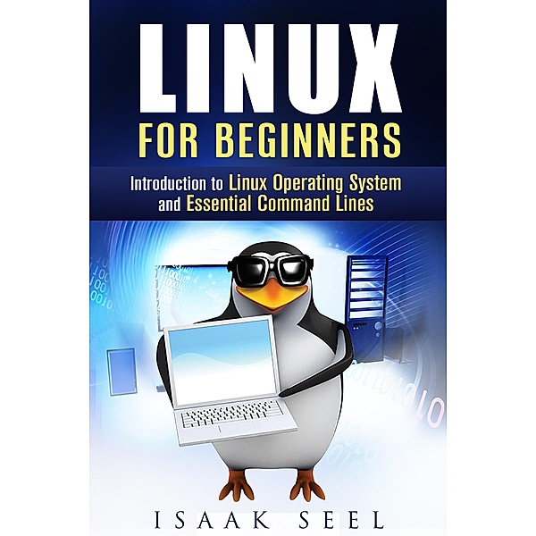 Linux for Beginners: Introduction to Linux Operating System and Essential Command Lines (Computer Programming) / Computer Programming, Isaak Seel