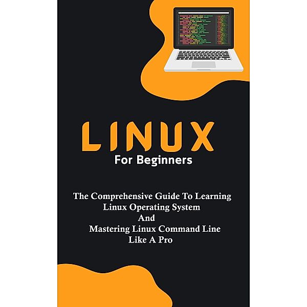 Linux For Beginners: The Comprehensive Guide To Learning Linux Operating System And Mastering Linux Command Line Like A Pro, Voltaire Lumiere