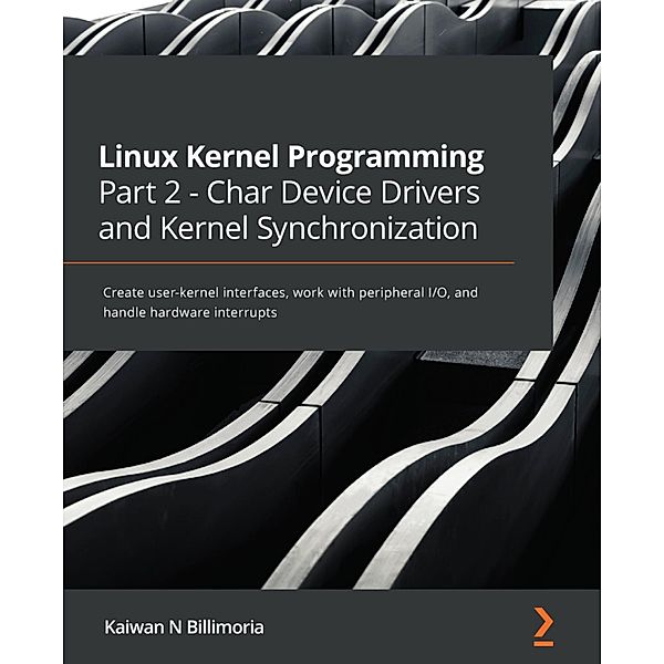 Linux Kernel Programming Part 2 - Char Device Drivers and Kernel Synchronization, Kaiwan N. Billimoria