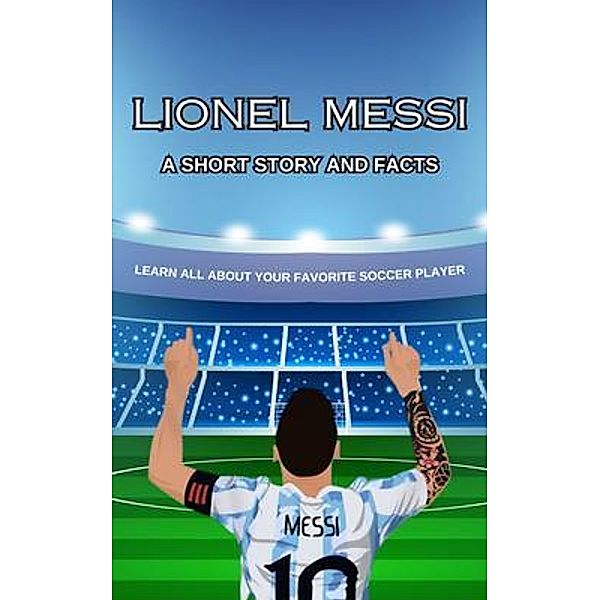Lionel Messi Short Story, Trivia and More, Julie M. Brock