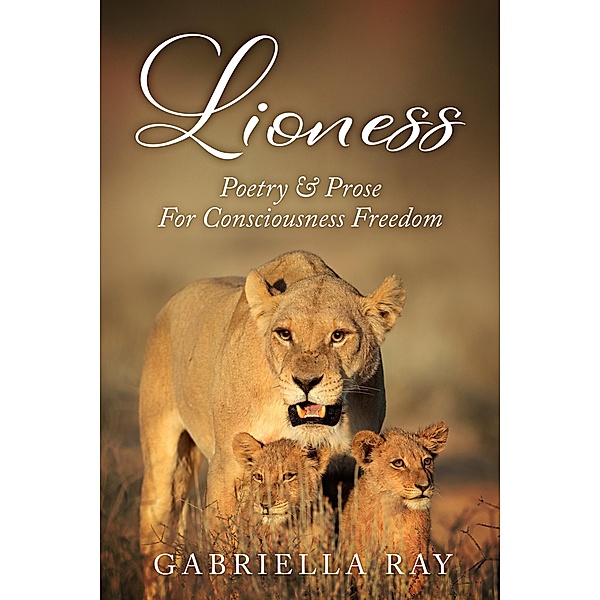 Lioness: Poetry & Prose For Consciousness Freedom, Gabriella Ray