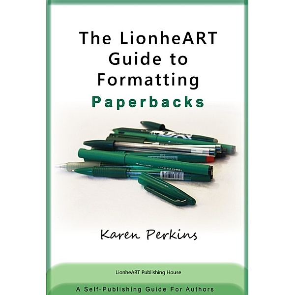 LionheART Publishing Guides: The LionheART Guide to Formatting Paperbacks: A Self-Publishing Guide for Independent Authors, Karen Perkins