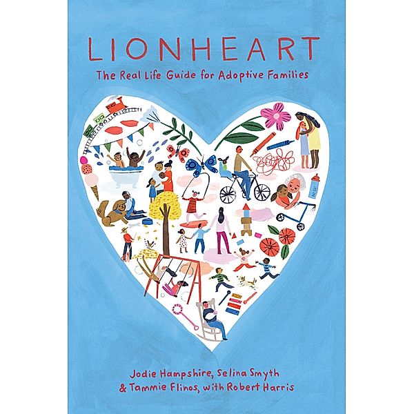 Lionheart: The Real Life Guide for Adoptive Families, Jodie Hampshire, Selina Smyth, Tammie Flinos, Robert Harris