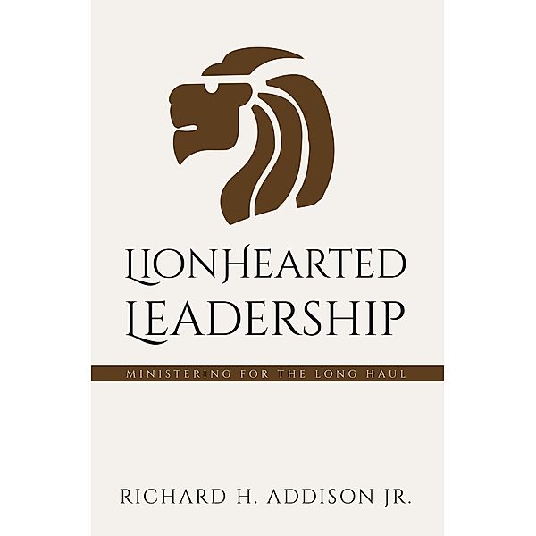 Lionhearted Leadership, Richard H. Addison Jr.