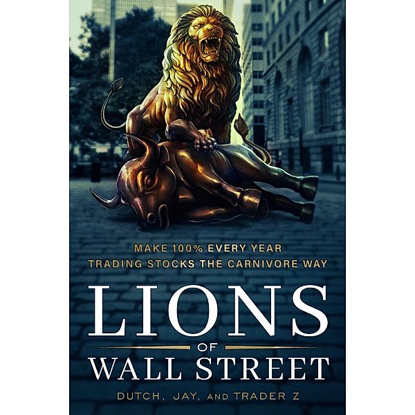 Lions of Wall Street: Make 100% Every Year Trading the Carnivore Way, Jay, Dutch, Trader Z