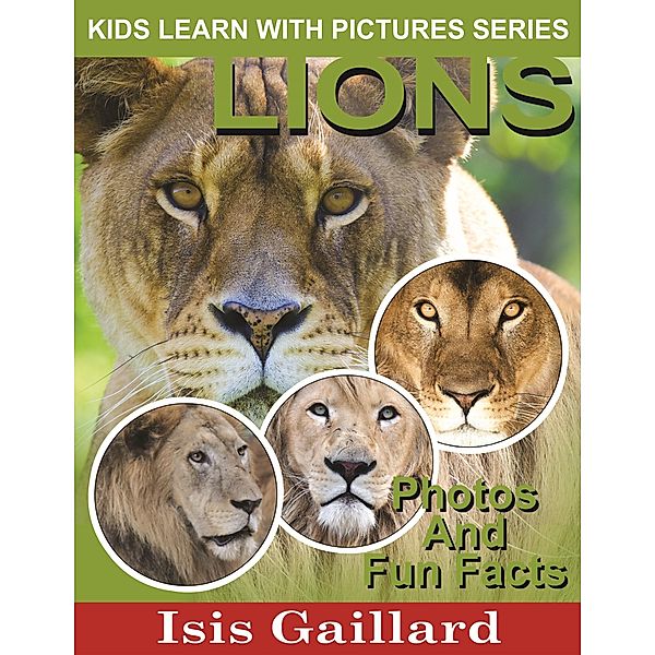 Lions Photos and Fun Facts for Kids (Kids Learn With Pictures, #18) / Kids Learn With Pictures, Isis Gaillard
