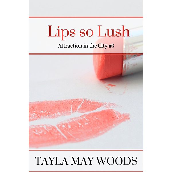 Lips so Lush (Attraction in the City, #3) / Attraction in the City, Tayla May Woods