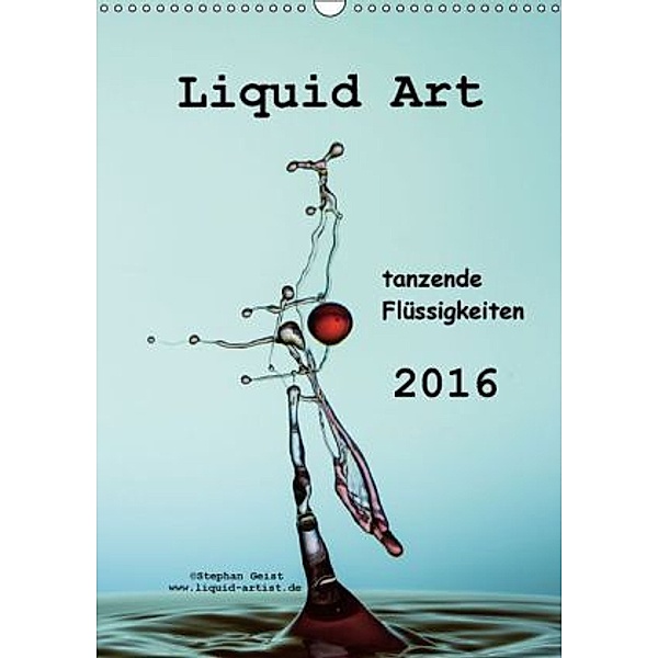 Liquid Art tanzende Flüssigkeiten 2016 (Wandkalender 2016 DIN A3 hoch), Stephan Geist