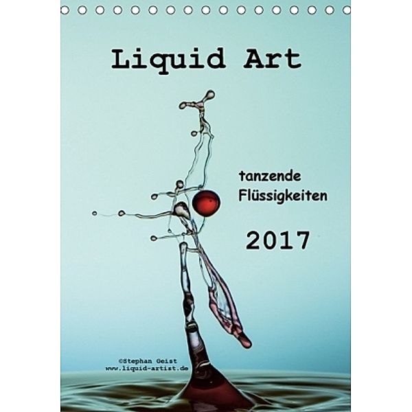 Liquid Art tanzende Flüssigkeiten 2017 (Tischkalender 2017 DIN A5 hoch), Stephan Geist