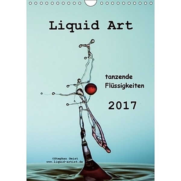 Liquid Art tanzende Flüssigkeiten 2017 (Wandkalender 2017 DIN A4 hoch), Stephan Geist