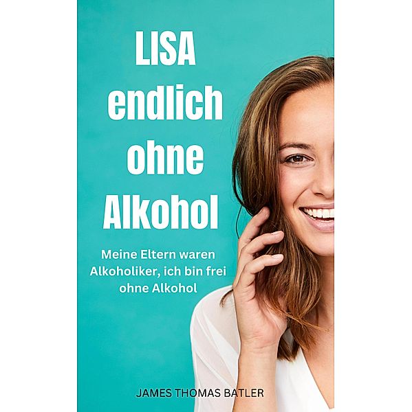 LISA endlich ohne Alkohol - Meine Eltern waren Alkoholiker, ich bin frei ohne Alkohol, Hellen Batler