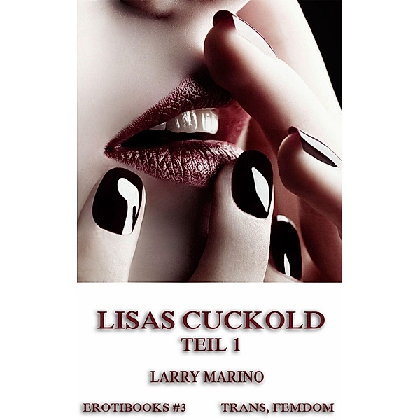 Lisas Cuckold, Teil 1 / Erotibooks Bd.3, Larry Marino