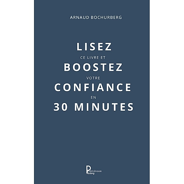 Lisez ce livre et boostez votre confiance en 30 minutes, Arnaud Bochurberg