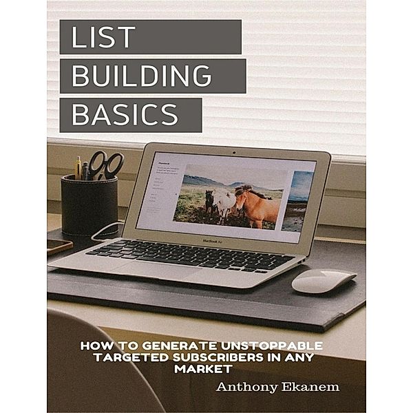 List Building Basics: How to Generate Unstoppable Targeted Subscribers In Any Market, Anthony Ekanem