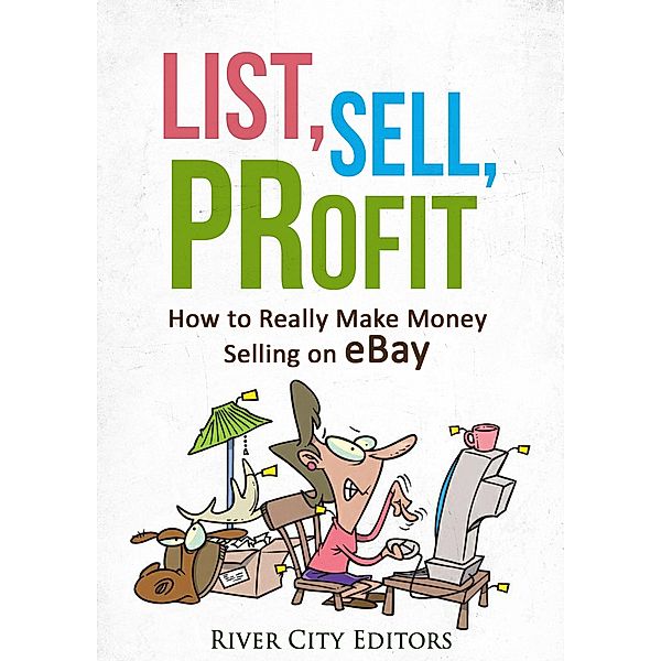 List, Sell, Profit: How to Really Make Money Selling on eBay, River City Editors