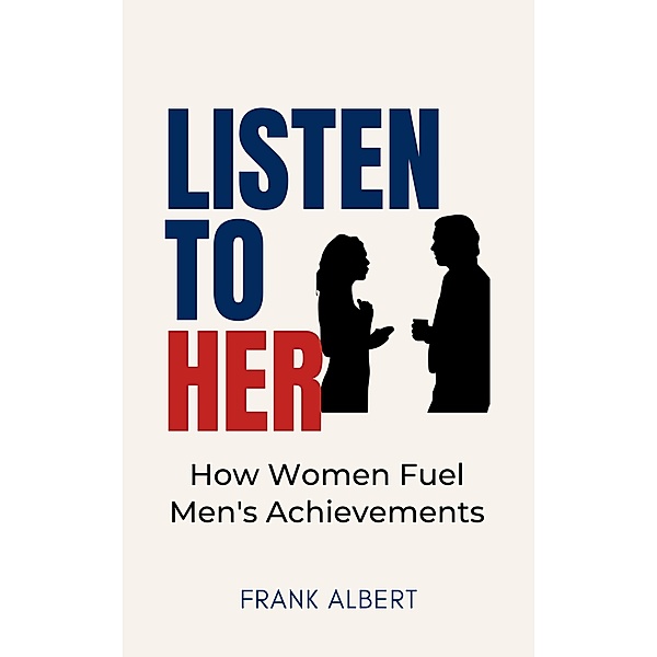 Listen To Her: How Women Fuel Men's Achievements, Frank Albert
