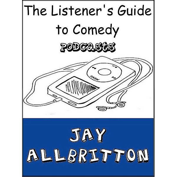 Listener's Guide to Comedy Podcasts / Jay Allbritton, Jay Allbritton