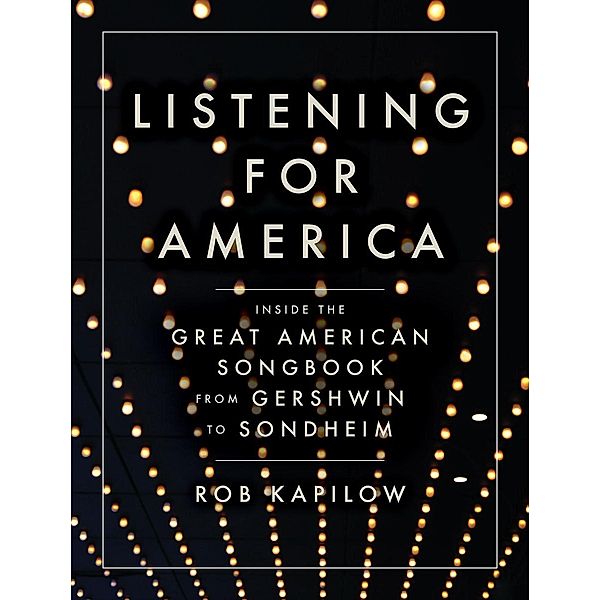 Listening for America: Inside the Great American Songbook from Gershwin to Sondheim, Rob Kapilow