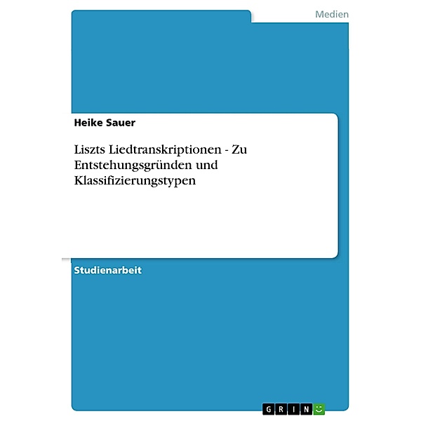 Liszts Liedtranskriptionen  - Zu Entstehungsgründen und Klassifizierungstypen, Heike Sauer