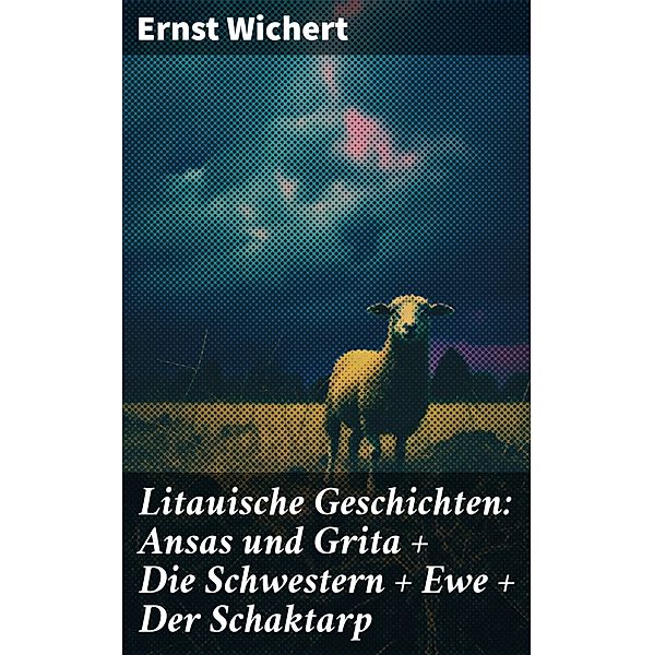 Litauische Geschichten: Ansas und Grita + Die Schwestern + Ewe + Der Schaktarp, Ernst Wichert