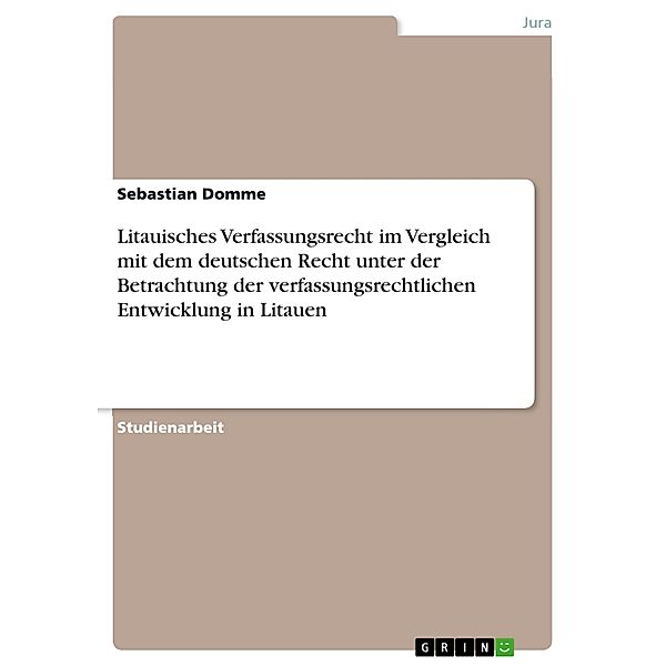 Litauisches Verfassungsrecht im Vergleich mit dem  deutschen Recht unter der Betrachtung der verfassungsrechtlichen Entwicklung in Litauen, Sebastian Domme