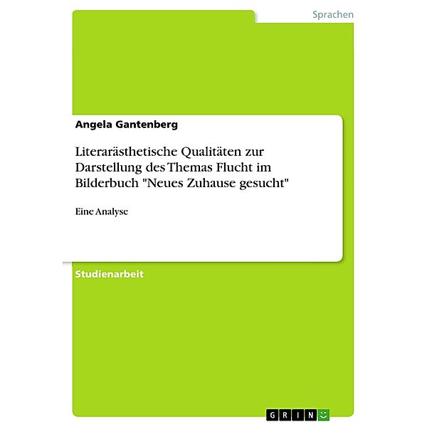 Literarästhetische Qualitäten zur Darstellung des Themas Flucht im Bilderbuch Neues Zuhause gesucht, Angela Gantenberg