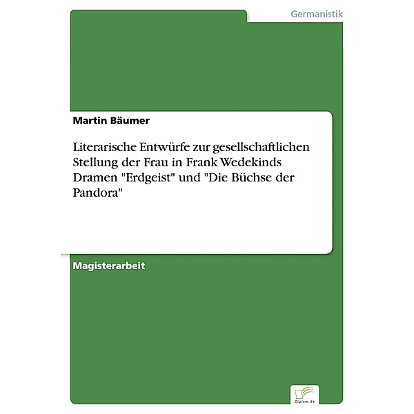 Literarische Entwürfe zur gesellschaftlichen Stellung der Frau in Frank Wedekinds Dramen Erdgeist und Die Büchse der Pandora, Martin Bäumer