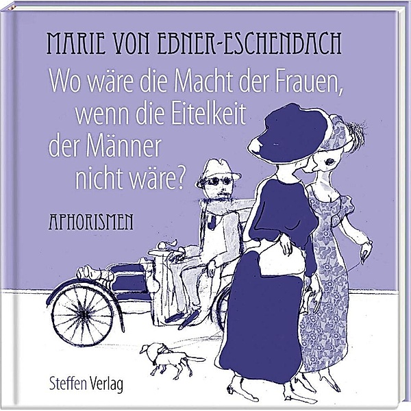 Literarische Lebensweisheiten / Wo wäre die Macht der Frauen, wenn die Eitelkeit der Männer nicht wäre?, Marie von Ebner-Eschenbach