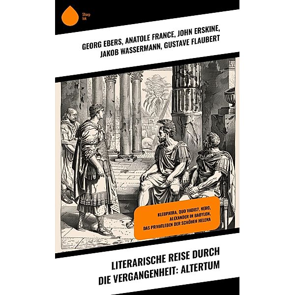 Literarische Reise durch die Vergangenheit: Altertum, Georg Ebers, Anatole France, John Erskine, Jakob Wassermann, Gustave Flaubert, Alfred Schirokauer, Henryk Sienkiewicz, Ernst Eckstein, Franz Treller