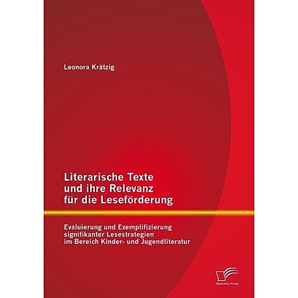 Literarische Texte und ihre Relevanz für die Leseförderung: Evaluierung und Exemplifizierung signifikanter Lesestrategien im Bereich Kinder- und Jugendliteratur, Leonora Krätzig