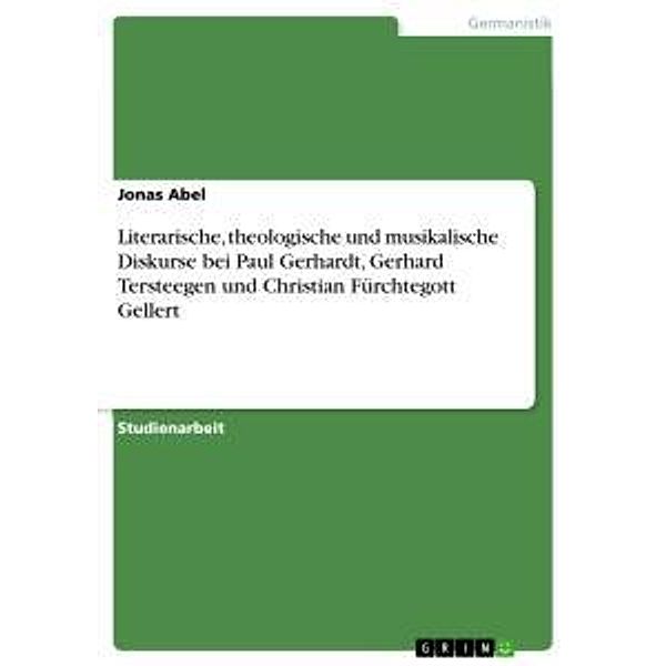 Literarische, theologische und musikalische Diskurse bei Paul Gerhardt, Gerhard Tersteegen und Christian Fürchtegott Gel, Jonas Abel