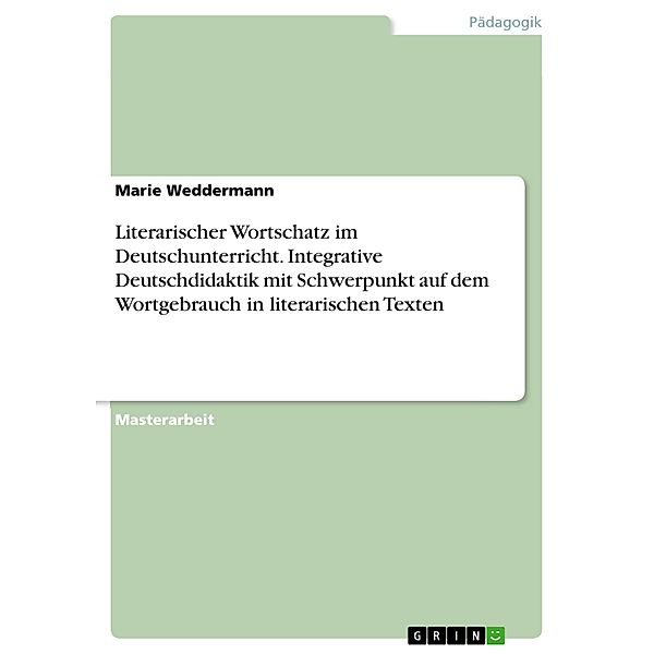 Literarischer Wortschatz im Deutschunterricht. Integrative Deutschdidaktik mit Schwerpunkt auf dem Wortgebrauch in literarischen Texten, Marie Weddermann