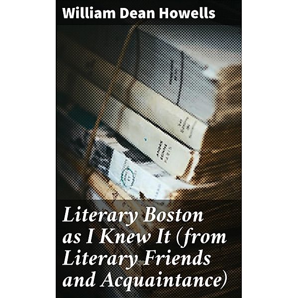 Literary Boston as I Knew It (from Literary Friends and Acquaintance), William Dean Howells