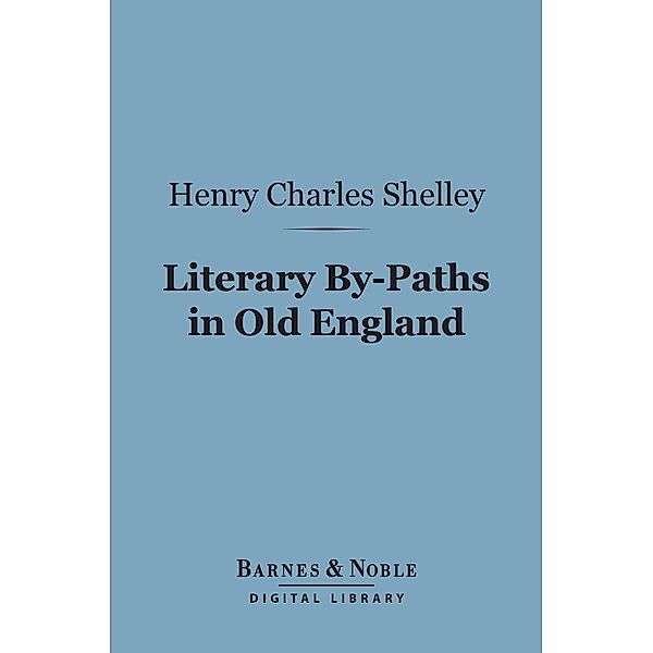 Literary By-Paths in Old England (Barnes & Noble Digital Library) / Barnes & Noble, Henry Charles Shelley