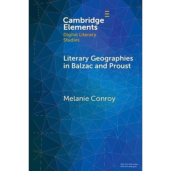Literary Geographies in Balzac and Proust / Elements in Digital Literary Studies, Melanie Conroy