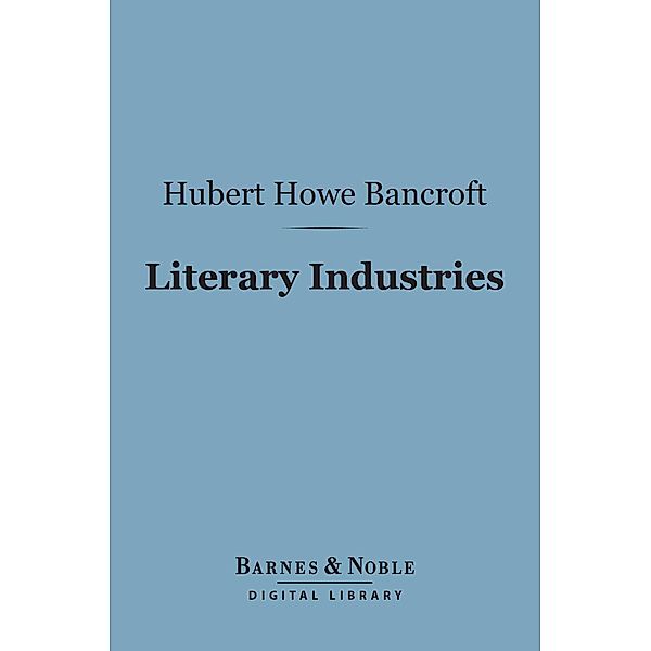 Literary Industries (Barnes & Noble Digital Library) / Barnes & Noble, Hubert Howe Bancroft