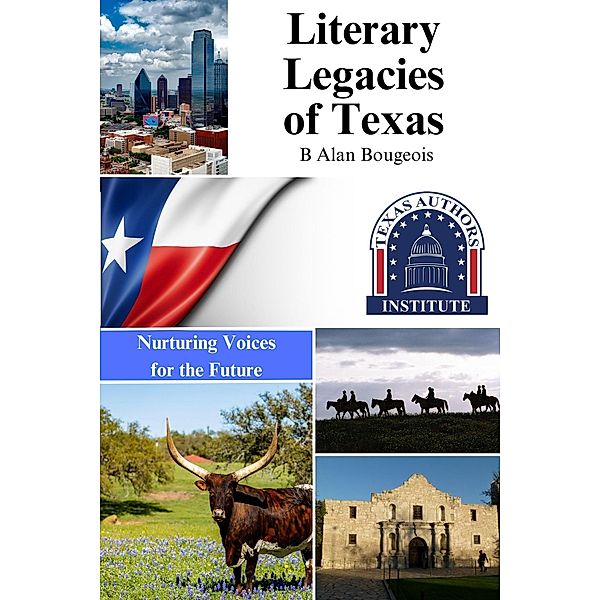 Literary Legacies of Texas: Nurturing Voices for the Future,, B Alan Bourgeois