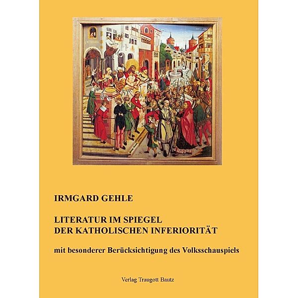 Literatur im Spiegel der Katholischen Inferiorität mit besonderer Berücksichtigung des Volksschauspiels, Irmgard Gehle