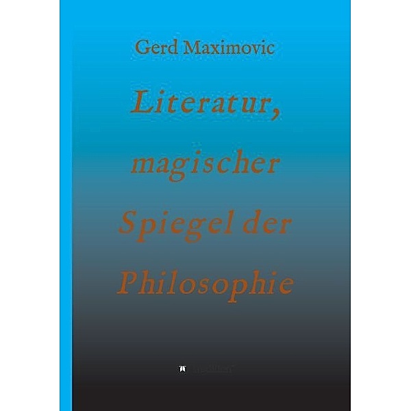 Literatur, magischer Spiegel der Philosophie, Gerd Maximovic