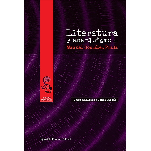 Literatura y anarquismo en Manuel González Prada / Estudios Culturales, Juan Guillermo Gómez García