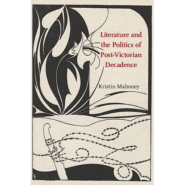 Literature and the Politics of Post-Victorian Decadence, Kristin Mahoney
