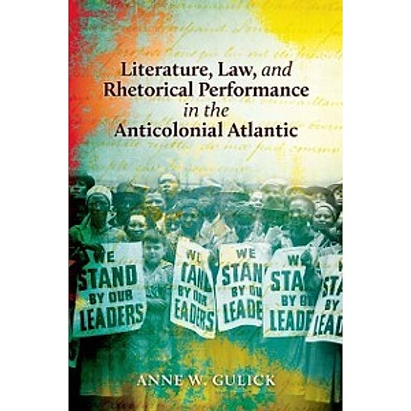 Literature, Law, and Rhetorical Performance in the Anticolonial Atlantic, Gulick Anne W. Gulick