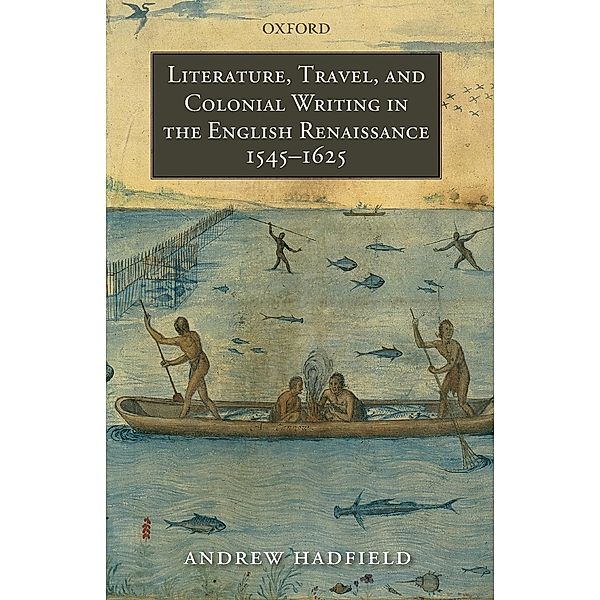 Literature, Travel, and Colonial Writing in the English Renaissance, 1545-1625, Andrew Hadfield