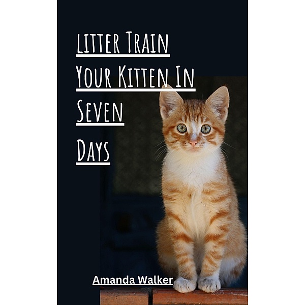 Litter Train Your Kitten in 7 Days, Amanda Walker