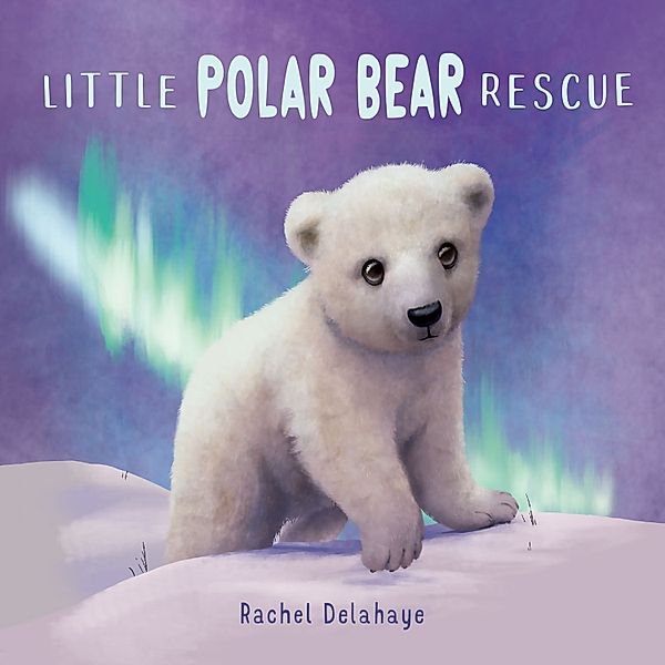Little Animal Rescue - 6 - Little Polar Bear Rescue, Rachel Delahaye