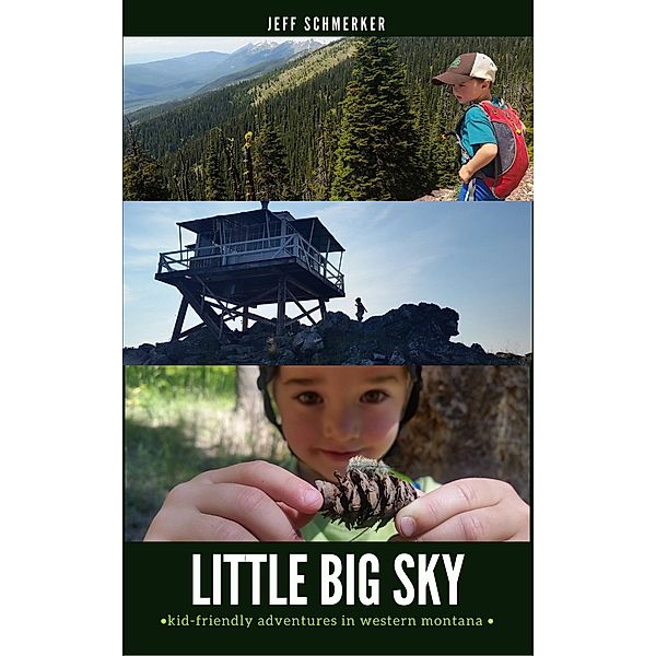 Little Big Sky: Where to Hike, Bike, Ski, Camp, and Get Wet with Kids in Western Montana, Jeff Schmerker