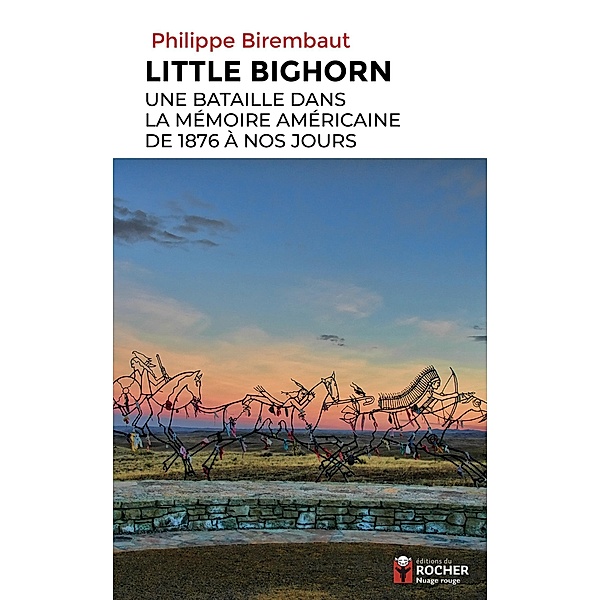Little Bighorn, une bataille dans la mémoire américaine de 1876 à nos jours / Nuage Rouge, Philippe BIREMBAUT
